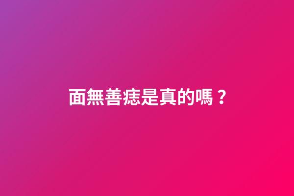 面無善痣是真的嗎？